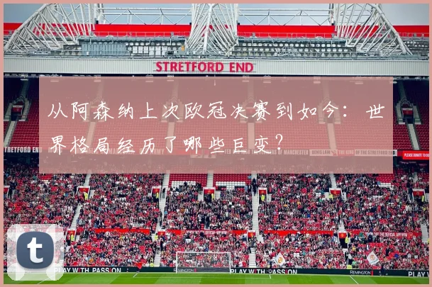 从阿森纳上次欧冠决赛到如今：世界格局经历了哪些巨变？