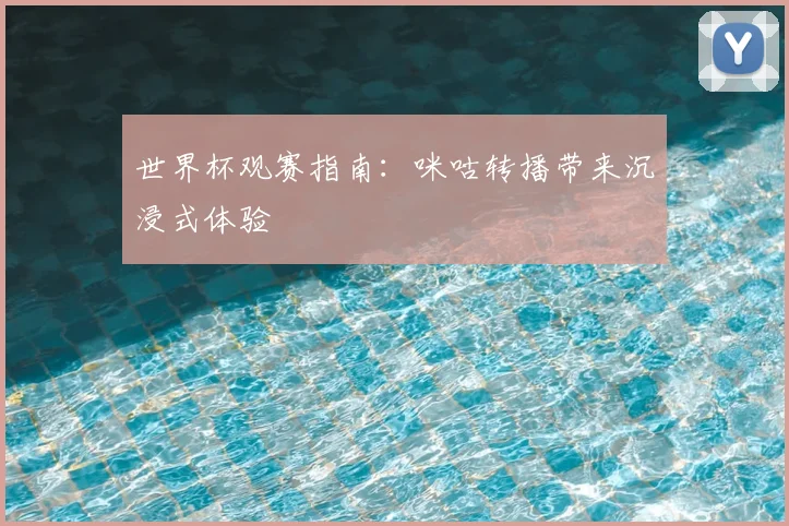 世界杯观赛指南：咪咕转播带来沉浸式体验