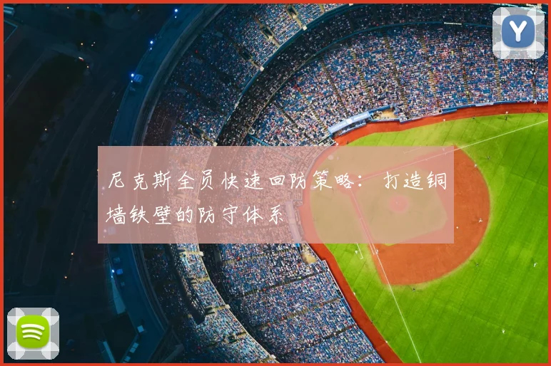 尼克斯全员快速回防策略:打造铜墙铁壁的防守体系