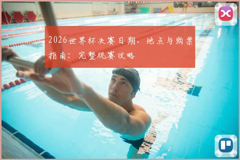 2026世界杯决赛日期、地点与购票指南：完整观赛攻略