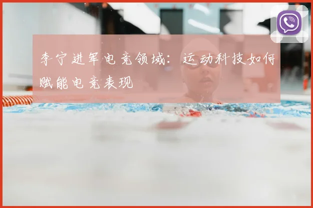 李宁进军电竞领域:运动科技如何赋能电竞表现