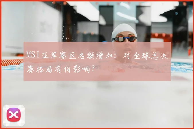 MSI亚军赛区名额增加：对全球总决赛格局有何影响？