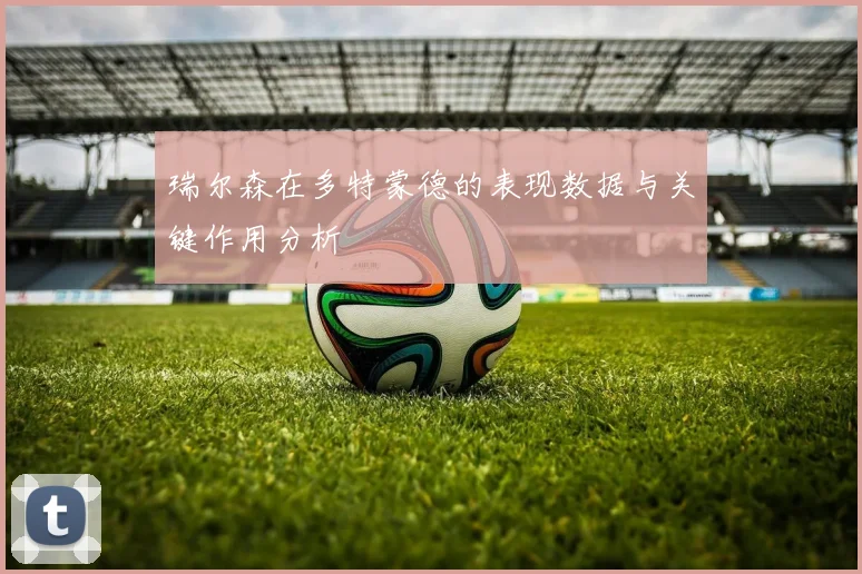 瑞尔森在多特蒙德的表现数据与关键作用分析