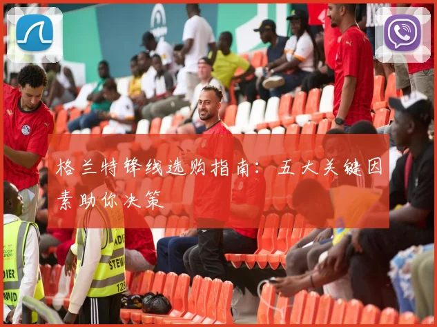 格兰特锋线选购指南：五大关键因素助你决策