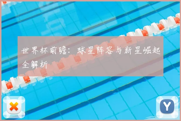 世界杯前瞻：球星阵容与新星崛起全解析