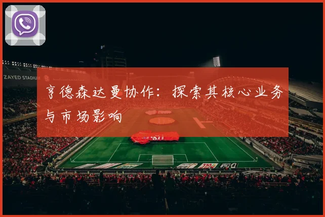 亨德森达曼协作：探索其核心业务与市场影响