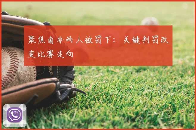 聚焦南非两人被罚下:关键判罚改变比赛走向