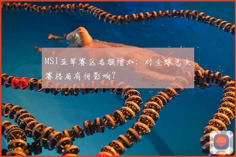 MSI亚军赛区名额增加:对全球总决赛格局有何影响?
