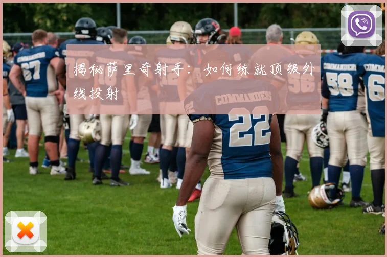 揭秘萨里奇射手：如何练就顶级外线投射