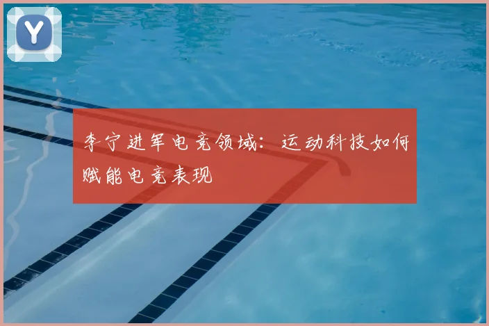 李宁进军电竞领域：运动科技如何赋能电竞表现