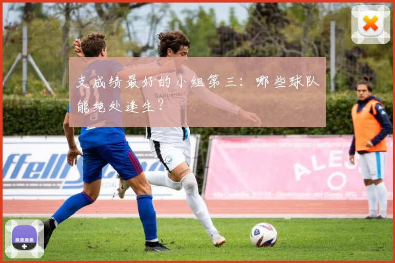 支成绩最好的小组第三：哪些球队能绝处逢生？