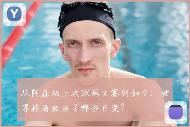 从阿森纳上次欧冠决赛到如今：世界格局经历了哪些巨变？