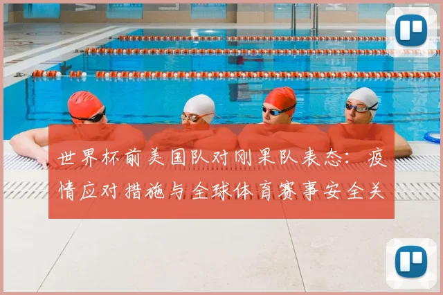 世界杯前美国队对刚果队表态:疫情应对措施与全球体育赛事安全关注