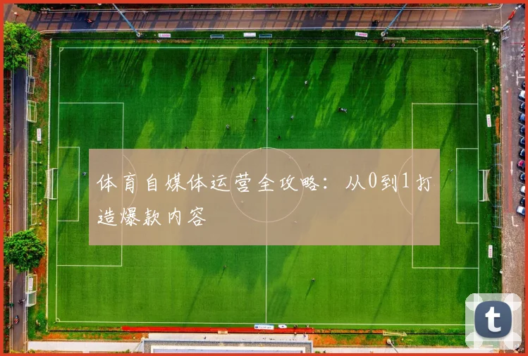 体育自媒体运营全攻略：从0到1打造爆款内容
