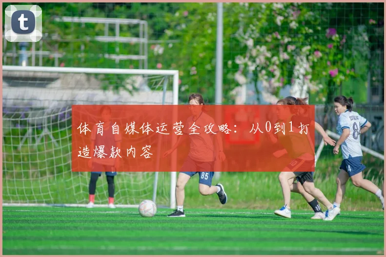 体育自媒体运营全攻略：从0到1打造爆款内容