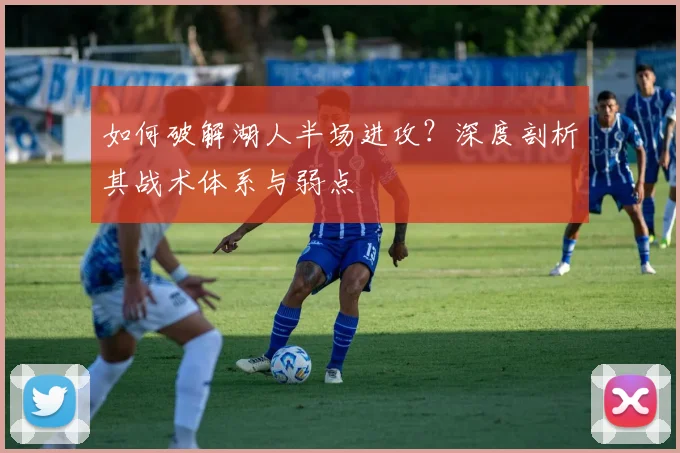 如何破解湖人半场进攻?深度剖析其战术体系与弱点