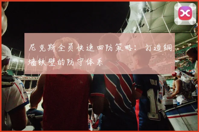 尼克斯全员快速回防策略：打造铜墙铁壁的防守体系