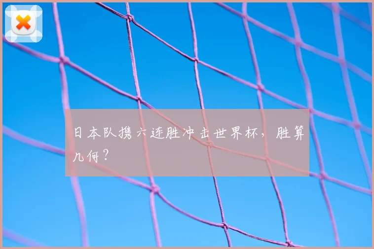 日本队携六连胜冲击世界杯，胜算几何？
